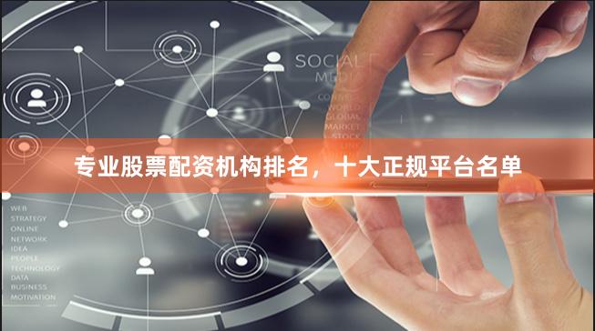 专业股票配资机构排名，十大正规平台名单