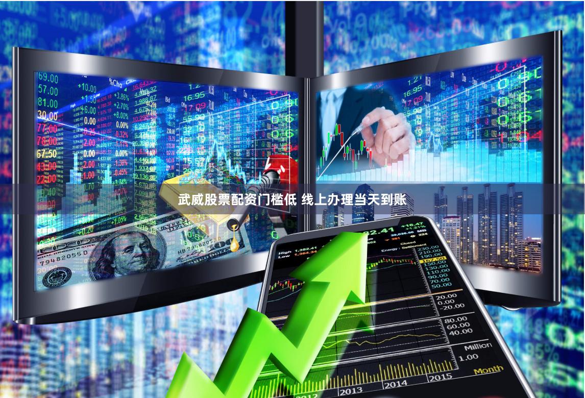 武威股票配资门槛低 线上办理当天到账